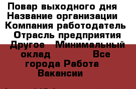 Повар выходного дня › Название организации ­ Компания-работодатель › Отрасль предприятия ­ Другое › Минимальный оклад ­ 10 000 - Все города Работа » Вакансии   